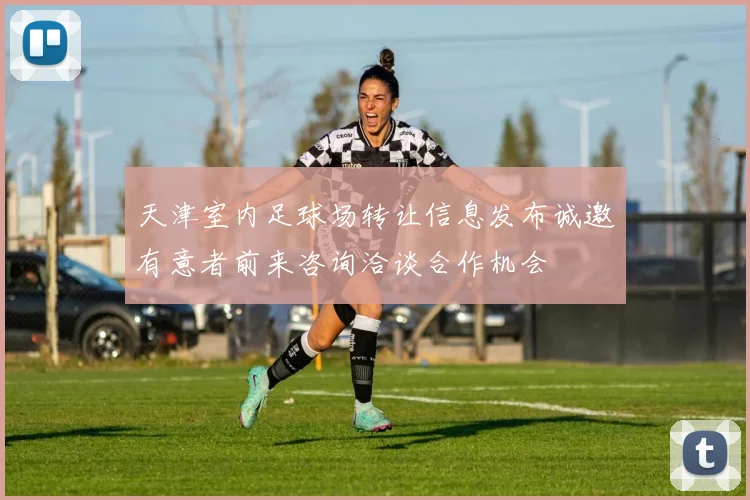 天津室内足球场转让信息发布诚邀有意者前来咨询洽谈合作机会