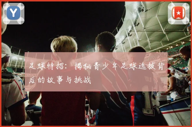 足球特招：揭秘青少年足球选拔背后的故事与挑战