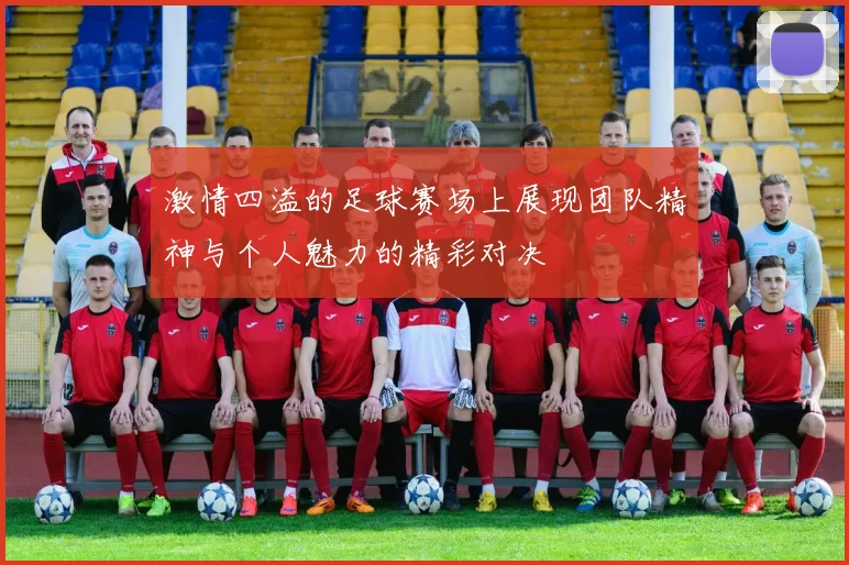 激情四溢的足球赛场上展现团队精神与个人魅力的精彩对决