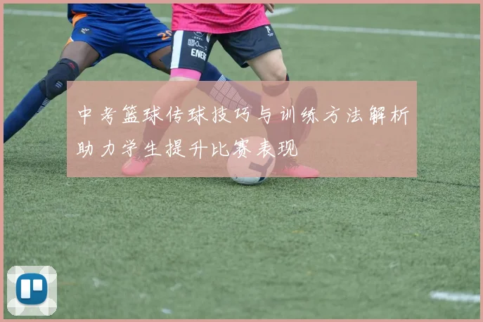 中考篮球传球技巧与训练方法解析助力学生提升比赛表现