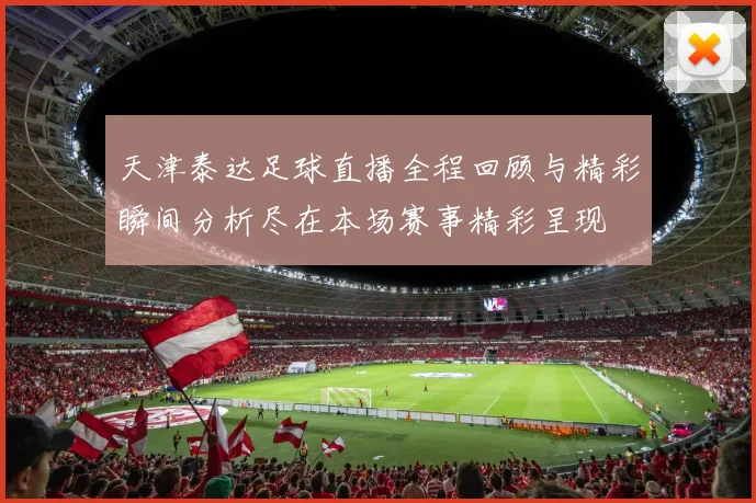天津泰达足球直播全程回顾与精彩瞬间分析尽在本场赛事精彩呈现