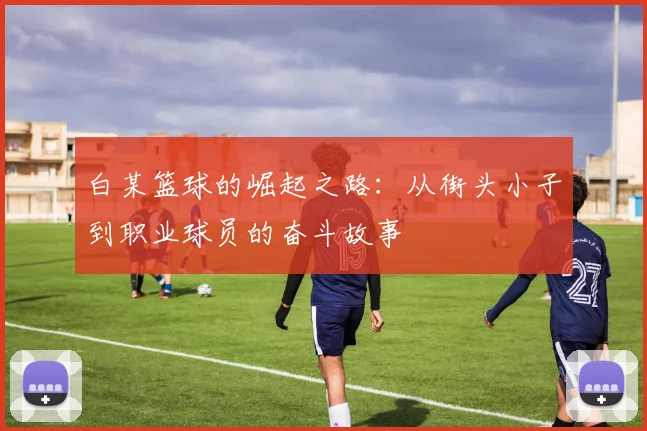 白某篮球的崛起之路：从街头小子到职业球员的奋斗故事
