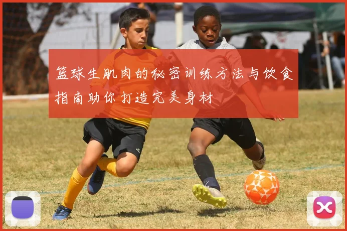 篮球生肌肉的秘密训练方法与饮食指南助你打造完美身材