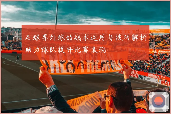 足球界外球的战术运用与技巧解析助力球队提升比赛表现