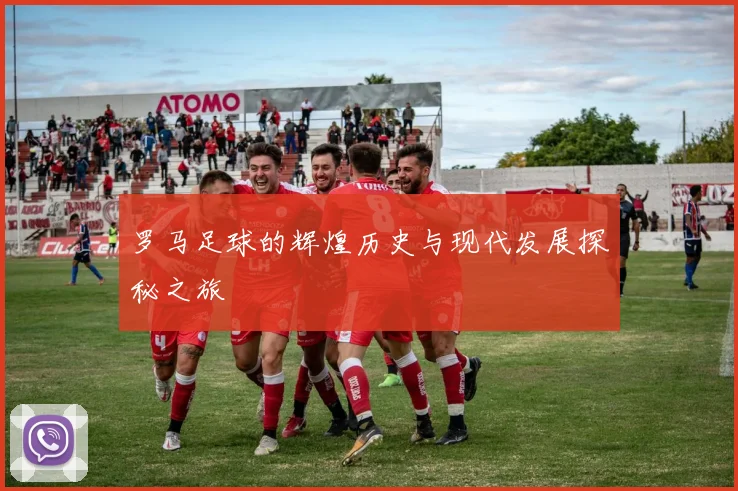 罗马足球的辉煌历史与现代发展探秘之旅